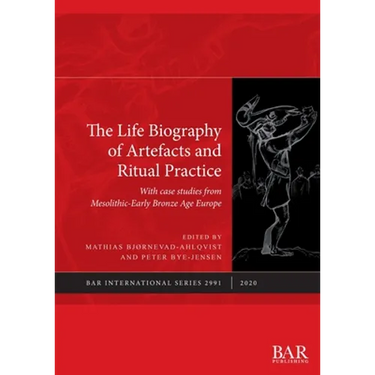 The Life Biography of Artefacts and Ritual Practice: With case studies from Mesolithic-Early Bronze Age Europe