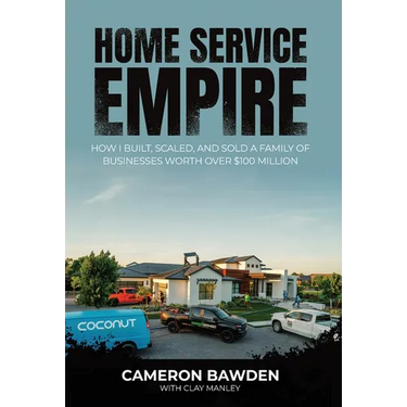 Home Service Empire: How I Built, Scaled, and Sold a Family of Businesses Worth Over $100 Million