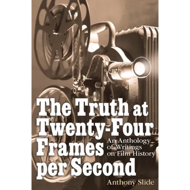 The Truth at Twenty-Four Frames per Second: An Anthology of Writings on Film History
