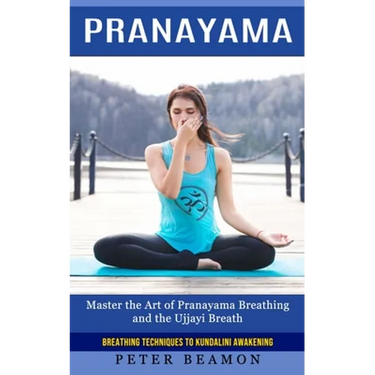 Pranayama: Breathing Techniques to Kundalini Awakening (Master the Art of Pranayama Breathing and the Ujjayi Breath)