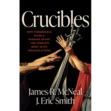 Crucibles: How Formidable Rites of Passage Shape the World's Most Elite Organizations