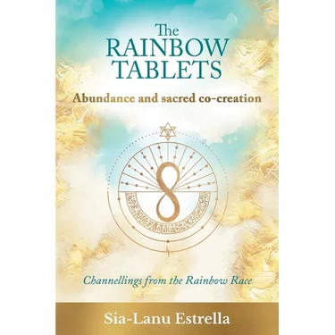 The Rainbow Tablets: Abundance and Sacred Co-Creation: Channellings from the Rainbow Race