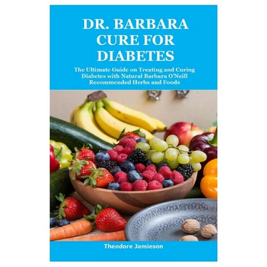 Dr. Barbara Cure for Diabetes: The Ultimate Guide on Treating and Curing Diabetes with Natural Barbara O'Neill Recommended Herbs and Foods