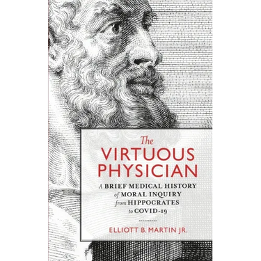 The Virtuous Physician: A Brief Medical History of Moral Inquiry from Hippocrates to COVID-19