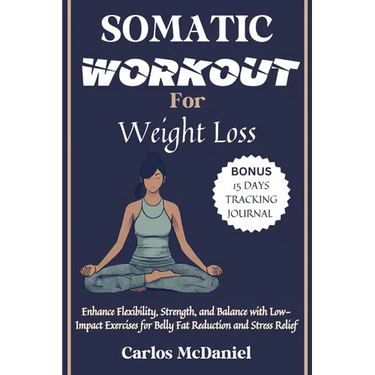 Somatic Workout for Weight Loss: Enhance Flexibility, Strength, and Balance with Low-Impact Exercises for Belly Fat Reduction and Stress Relief