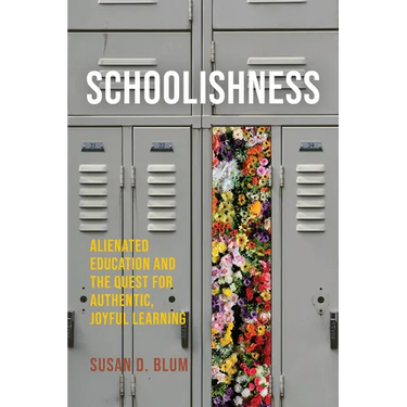 Schoolishness: Alienated Education and the Quest for Authentic, Joyful Learning
