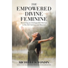 The Empowered Divine Feminine: Becoming an Unstoppable Woman in the 21st Century and Beyond