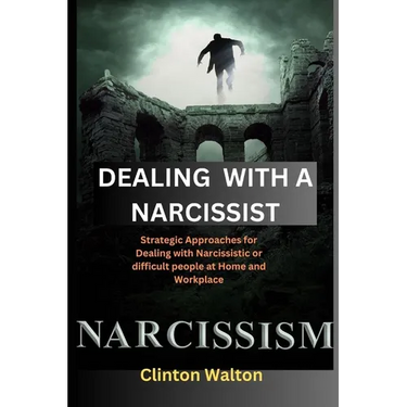 Dealing with a Narcissist: Strategic Approaches for Dealing with Narcissistic or difficult people at Home and Workplace