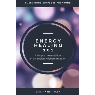 Energy Healing 101: A Simple Presentation of an Ancient Wisdom Tradition