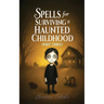 Spells for Surviving a Haunted Childhood: Part Three