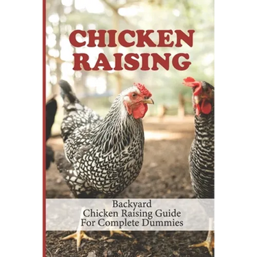 Chicken Raising: Backyard Chicken Raising Guide For Complete Dummies: Raising Healthy Chickens