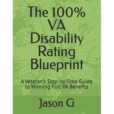 The 100% VA Disability Rating Blueprint: A Veteran's Step-by-Step Guide to Winning Full VA Benefits