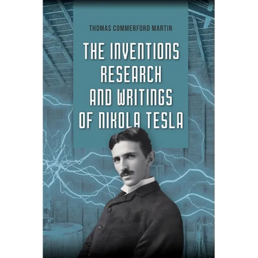 The Inventions, Research, and Writings of Nikola Tesla: The Illustrated Classic 1894 Collection of Lectures, Patents, and Papers by Nikola Tesla