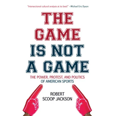 The Game Is Not a Game: The Power, Protest and Politics of American Sports
