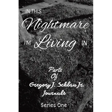 In This Nightmare I'm Living In: Parts of Gregory J. Schlau Jr. Journals
