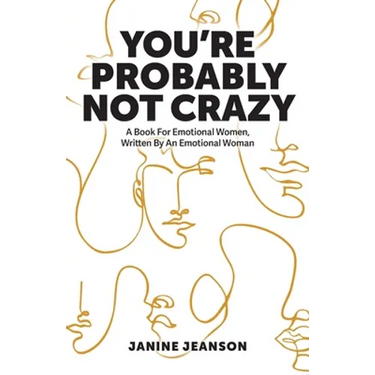 You're Probably Not Crazy: A Book For Emotional Women, Written By an Emotional Woman