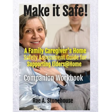 MAKE IT SAFE! A FAMILY CAREGIVERS HOME SAFETY ASSESSMENT GUIDE FOR SUPPORTING ELDERS@HOME - Companion Workbook