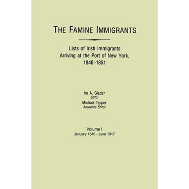 Famine Immigrants. Lists of Irish Immigrants Arriving at the Port of New York, 1846-1851. Volume I, January 1846-June 1847