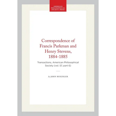 Correspondence of Francis Parkman and Henry Stevens, 1884-1885: Transactions, American Philosophical Society (Vol. 57, Part 6)