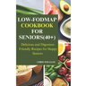 Low-Fodmap Cookbook for Seniors(40+): Delicious and Digestion-Friendly Recipes for Happy Seniors