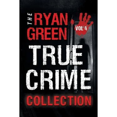 The Ryan Green True Crime Collection: Volume 4