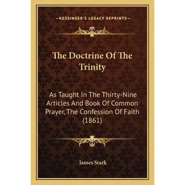 The Doctrine Of The Trinity: As Taught In The Thirty-Nine Articles And Book Of Common Prayer, The Confession Of Faith (1861)