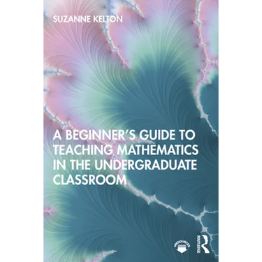 A Beginner's Guide to Teaching Mathematics in the Undergraduate Classroom
