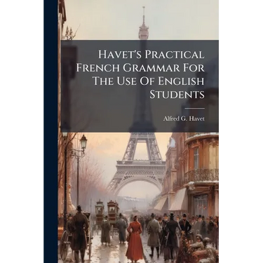 Havet's Practical French Grammar For The Use Of English Students
