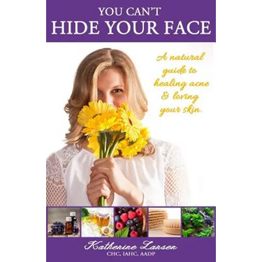 You Can't Hide Your Face: A Natural Guide to Healing Acne and Loving Your Skin