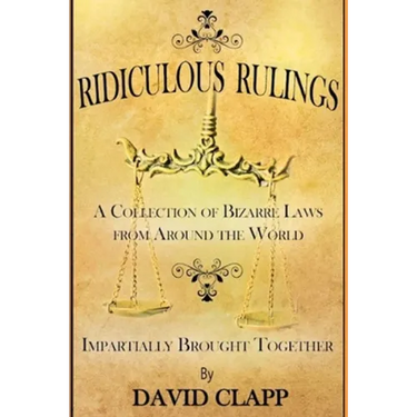 Ridiculous Rulings: A Collection of Bizarre Laws from Around the World Impartially Brought Together