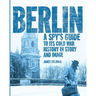 Berlin: A Spy's Guide to its Cold War History in Story and Image