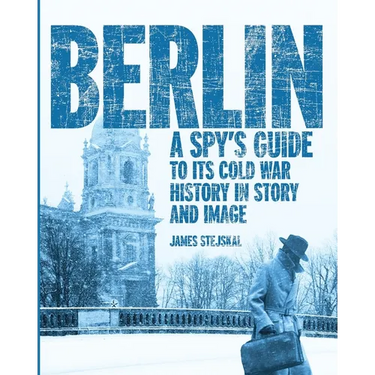 Berlin: A Spy's Guide to its Cold War History in Story and Image