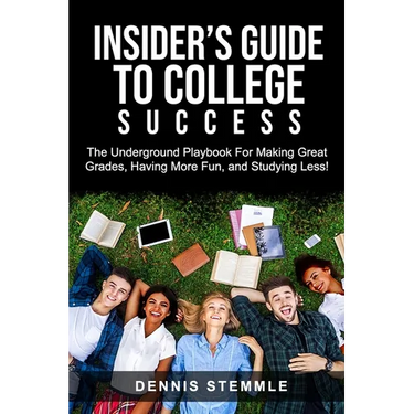 Insider's Guide To College Success: The Underground Playbook For Making Great Grades, Having More Fun, and Studying Less
