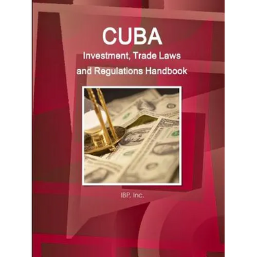 Cuba Investment, Trade Laws and Regulations Handbook Volume 1 Strategic Information and Basic Laws