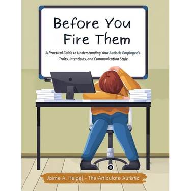 Before You Fire Them: A Practical Guide to Understanding Your Autistic Employee's Traits, Intentions, and Communication Style