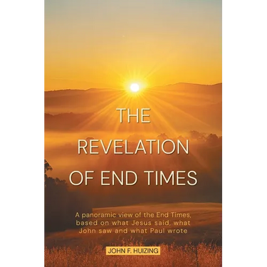 The Revelation of End Times: A panoramic view of the End Times, based on what Jesus said, what John saw and what Paul wrote