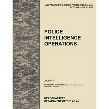 Police Intelligence Operations: The official U.S. Army Tactics, Techniques, and Procedures manual ATTP 3-39.20 (FM 3-19.50), July 2010