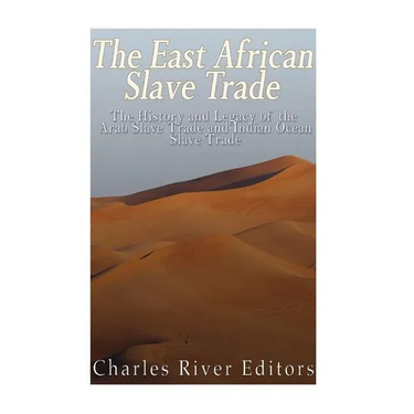 The East African Slave Trade: The History and Legacy of the Arab Slave Trade and the Indian Ocean Slave Trade