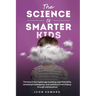 The Science of Smarter Kids: Thriving in the Digital Age: Building Cognitive Skills, Emotional Intelligence, and Resilience from Infancy through Adole
