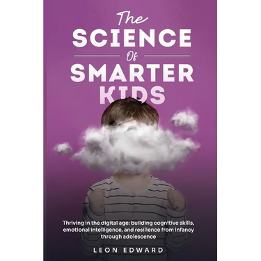 The Science of Smarter Kids: Thriving in the Digital Age: Building Cognitive Skills, Emotional Intelligence, and Resilience from Infancy through Adole