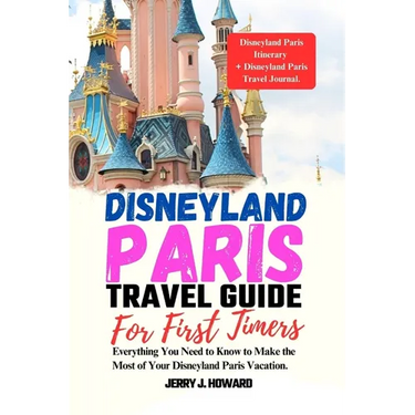 Disneyland Paris Travel Guide for First-Timers: Everything You Need to Know to Make the Most of Your Disneyland Paris Vacation.