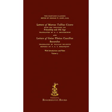 The Harvard Classics: Volume 9 - Letters and Treatises of Cicero and Pliny (Rogershaven Facsimile Edition)