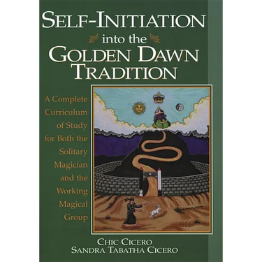 Self-Initiation Into the Golden Dawn Tradition: A Complete Cirriculum of Study for Both the Solitary Magician and the Working Magical Group
