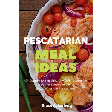 Pescatarian Meal Ideas: 40+ Curated and Healthy Low-Carb Pescatarian Recipes for Lunch and Dinner (Includes Instant Pot Recipes)