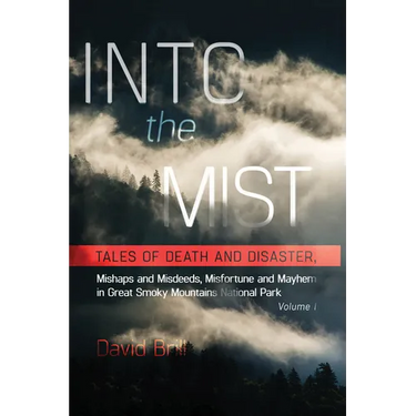 Into the Mist: Tales of Death Disaster, Mishaps and Misdeeds, Misfortune and Mayhem in Great Smoky Mountains National Park