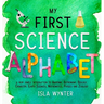 My First Science Alphabet: A Very Simple Introduction to Anatomy, Astronomy, Biology, Chemistry, Earth Sciences, Mathematics, Physics and Zoology