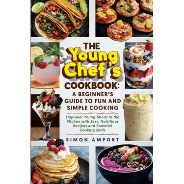 The Young Chef's Cookbook: A Beginner's Guide to Fun and Simple Cooking: Empower Young Minds in the Kitchen with Easy, Nutritious Recipes and Essentia