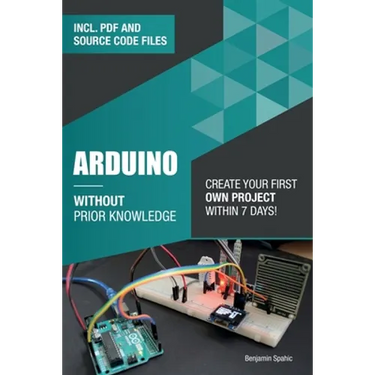 Arduino Without Prior Knowledge: Create your own first project within 7 days