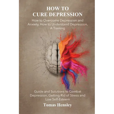 How to Cure Depression: How to Overcome Depression and Anxiety, How to Understand Depression, A Training Guide and Solutions to Combat Depress