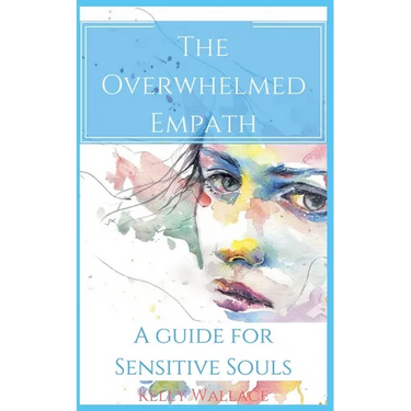 The Overwhelmed Empath - A Guide For Sensitive Souls
